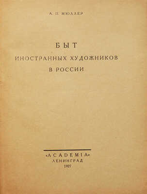 Мюллер А.П. Быт иностранных художников в России. Л.: Academia, 1927.